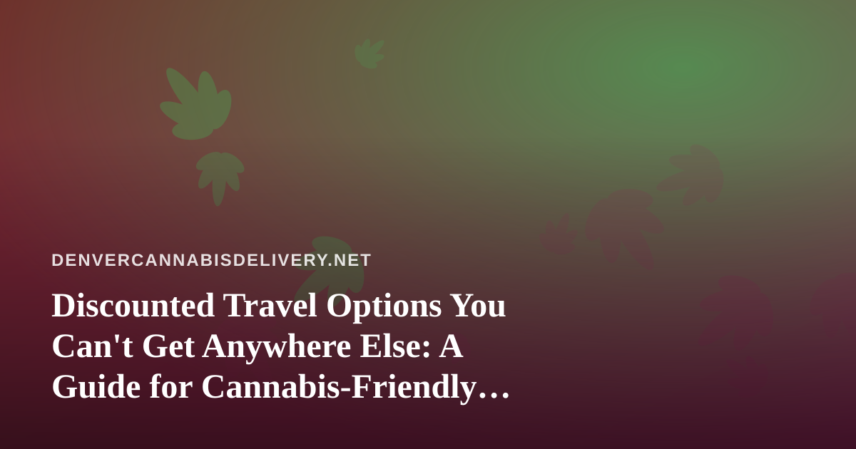 Discounted Travel Options You Can’t Get Anywhere Else: A Guide for Cannabis-Friendly Travelers