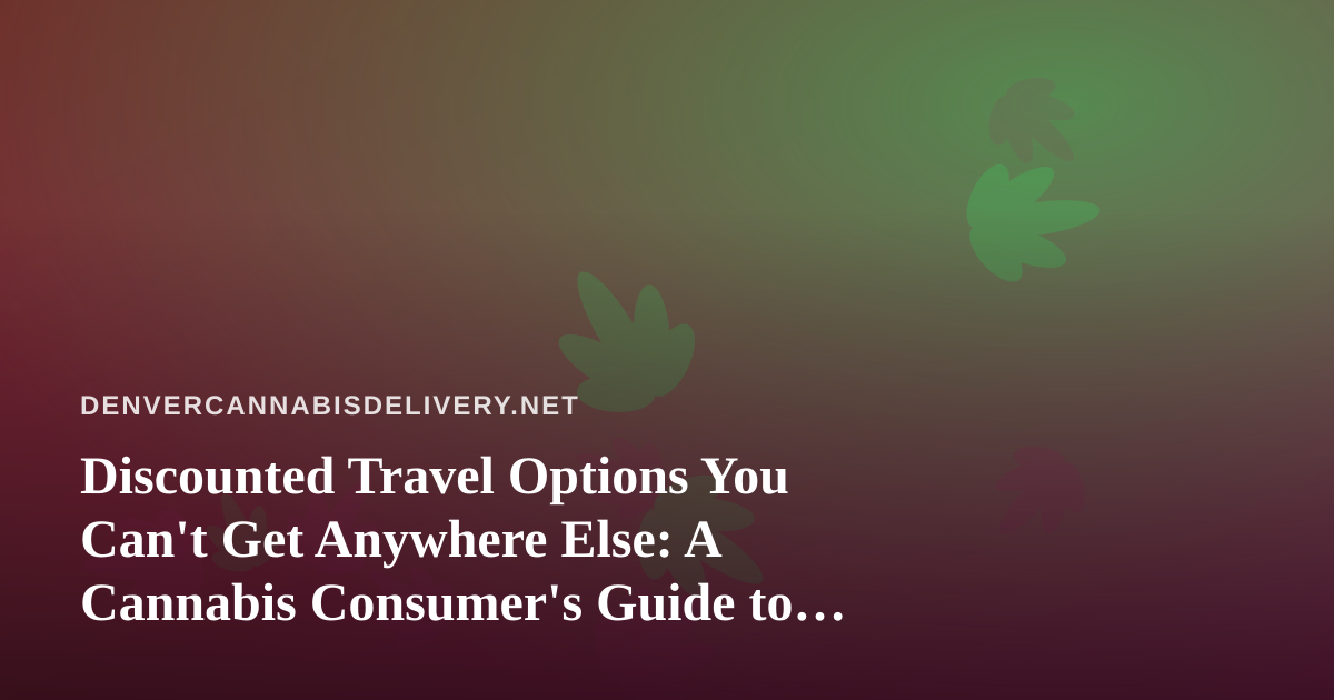 Discounted Travel Options You Can’t Get Anywhere Else: A Cannabis Consumer’s Guide to Smarter Getaways