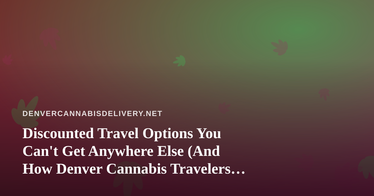 Discounted Travel Options You Can’t Get Anywhere Else (And How Denver Cannabis Travelers Can Use Them)