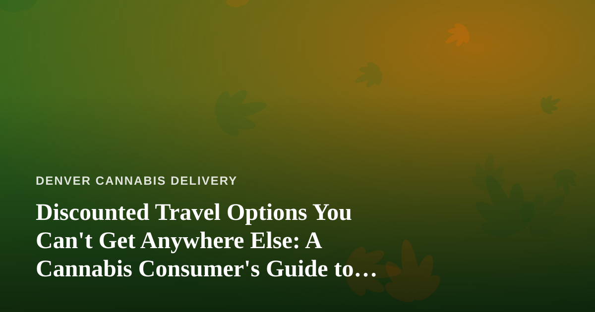 Discounted Travel Options You Can’t Get Anywhere Else: A Cannabis Consumer’s Guide to Smarter Trips