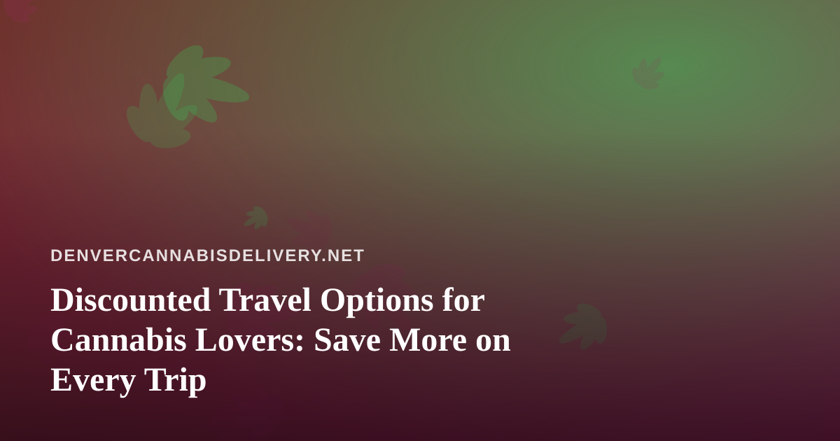 Discounted Travel Options for Cannabis Lovers: Save More on Every Trip