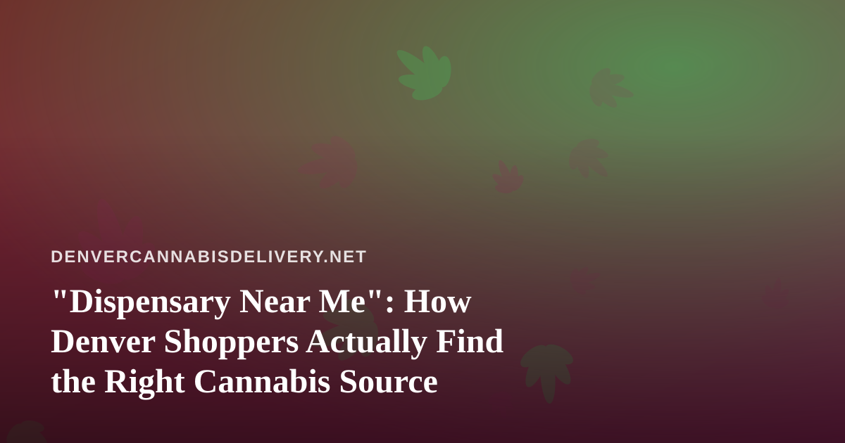 “Dispensary Near Me”: How Denver Shoppers Actually Find the Right Cannabis Source