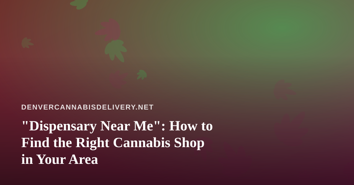 “Dispensary Near Me”: How to Find the Right Cannabis Shop in Your Area