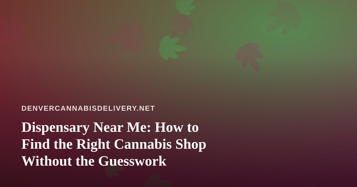 Dispensary Near Me: How to Find the Right Cannabis Shop Without the Guesswork