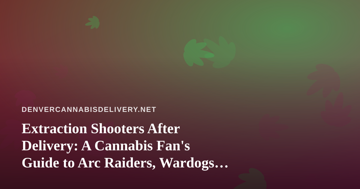 Extraction Shooters After Delivery: A Cannabis Fan’s Guide to Arc Raiders, Wardogs, and Cozy Twitch Nights