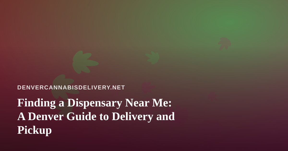 Finding a Dispensary Near Me: A Denver Guide to Delivery and Pickup