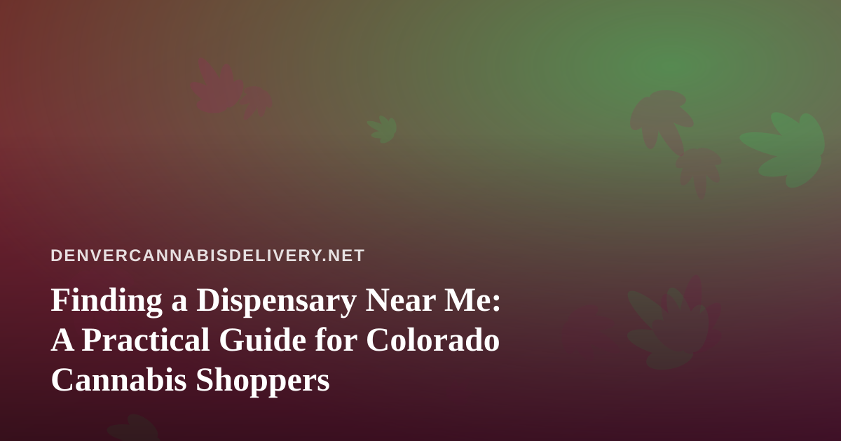 Finding a Dispensary Near Me: A Practical Guide for Colorado Cannabis Shoppers