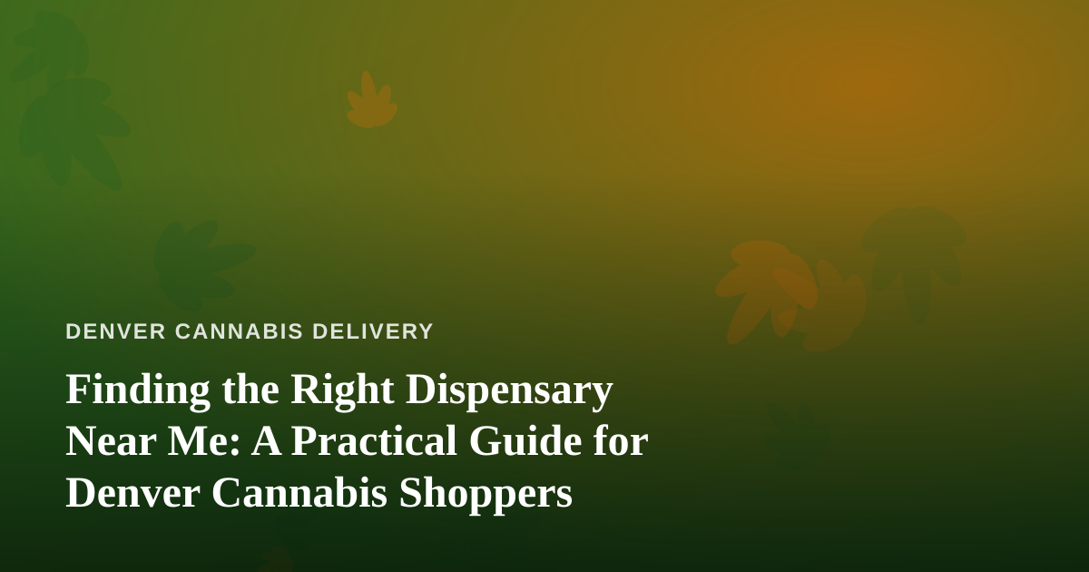 Finding the Right Dispensary Near Me: A Practical Guide for Denver Cannabis Shoppers