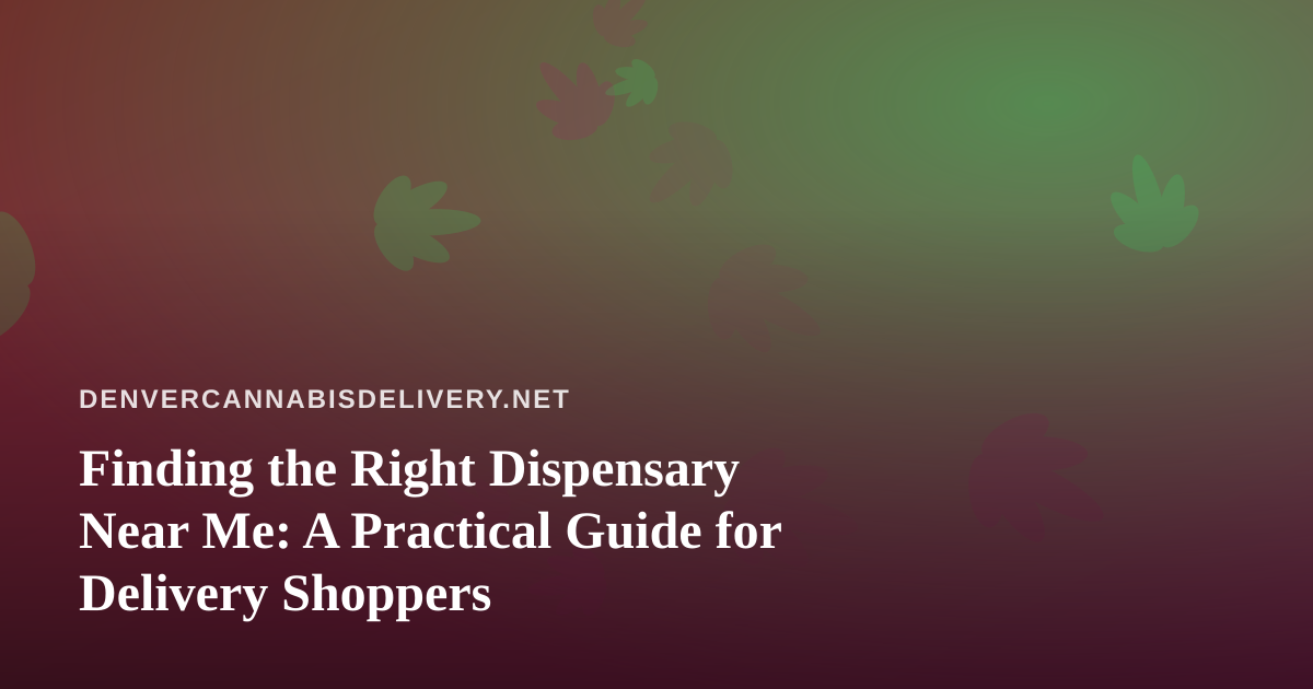 Finding the Right Dispensary Near Me: A Practical Guide for Delivery Shoppers