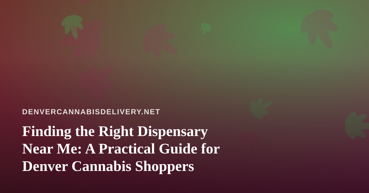 Finding the Right Dispensary Near Me: A Practical Guide for Denver Cannabis Shoppers