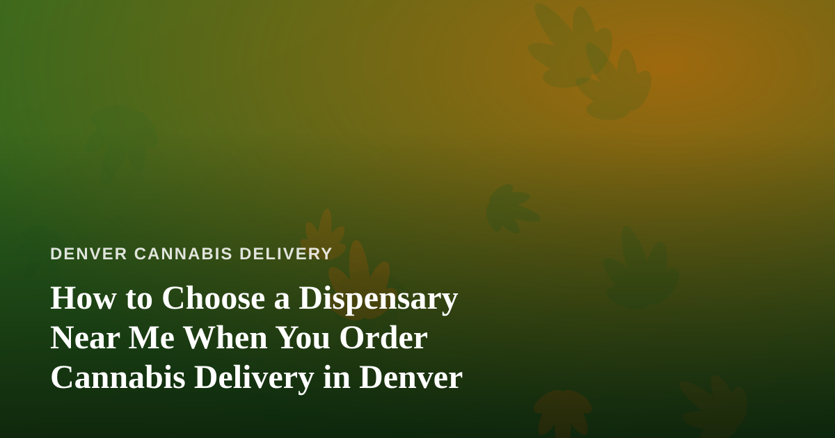 How to Choose a Dispensary Near Me When You Order Cannabis Delivery in Denver