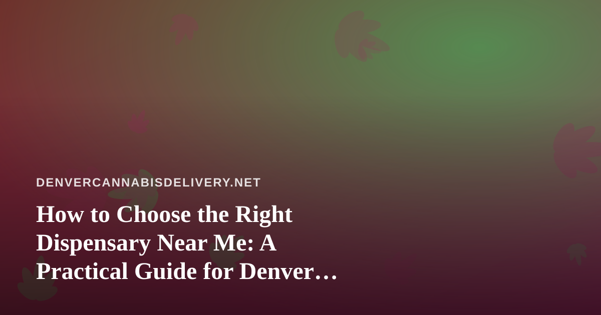 How to Choose the Right Dispensary Near Me: A Practical Guide for Denver Cannabis Shoppers