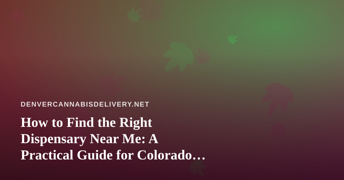 How to Find the Right Dispensary Near Me: A Practical Guide for Colorado Shoppers