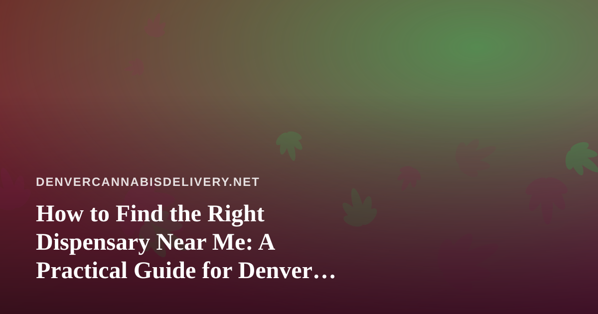 How to Find the Right Dispensary Near Me: A Practical Guide for Denver Cannabis Shoppers