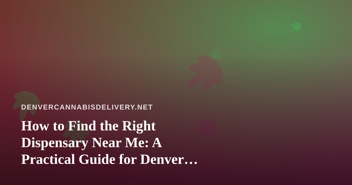 How to Find the Right Dispensary Near Me: A Practical Guide for Denver Cannabis Shoppers