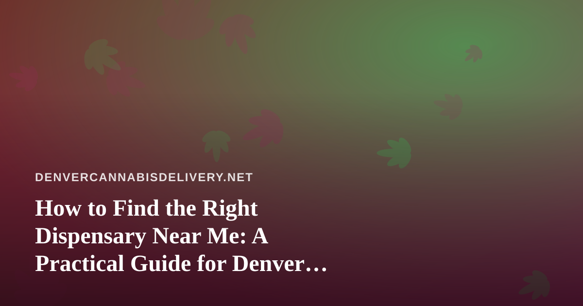 How to Find the Right Dispensary Near Me: A Practical Guide for Denver Cannabis Shoppers