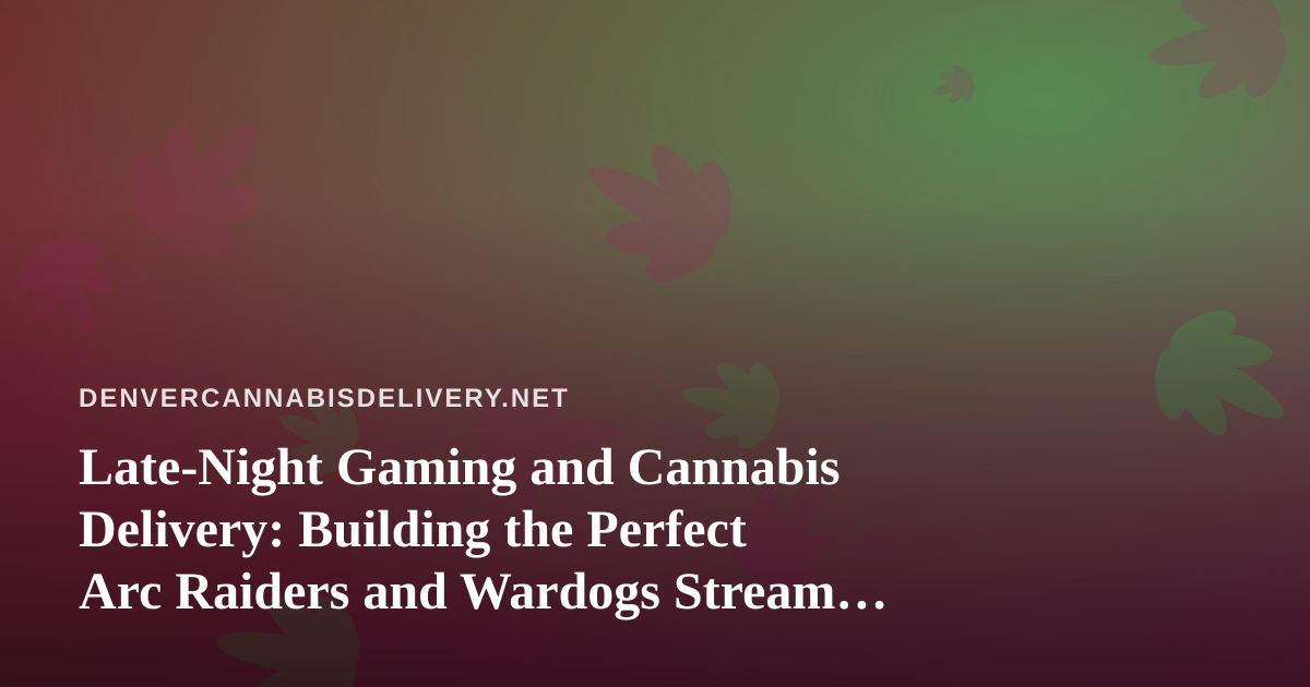 Late-Night Gaming and Cannabis Delivery: Building the Perfect Arc Raiders and Wardogs Stream Setup
