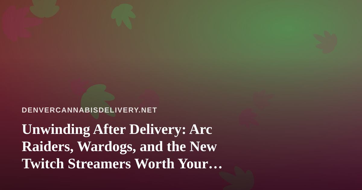 Unwinding After Delivery: Arc Raiders, Wardogs, and the New Twitch Streamers Worth Your Downtime