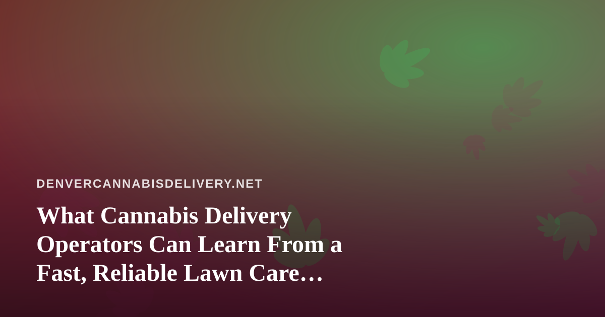 What Cannabis Delivery Operators Can Learn From a Fast, Reliable Lawn Care Company