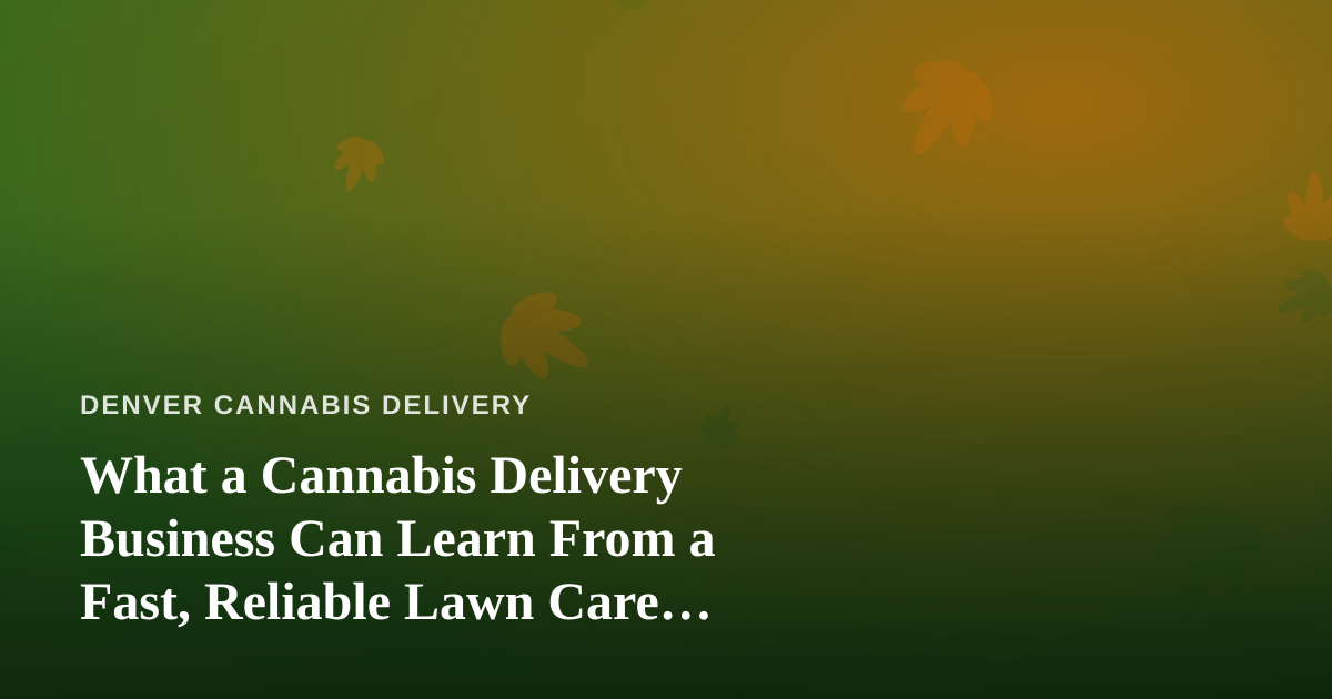 What a Cannabis Delivery Business Can Learn From a Fast, Reliable Lawn Care Company