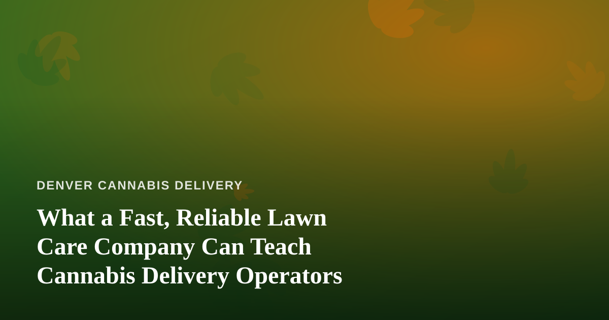 What a Fast, Reliable Lawn Care Company Can Teach Cannabis Delivery Operators