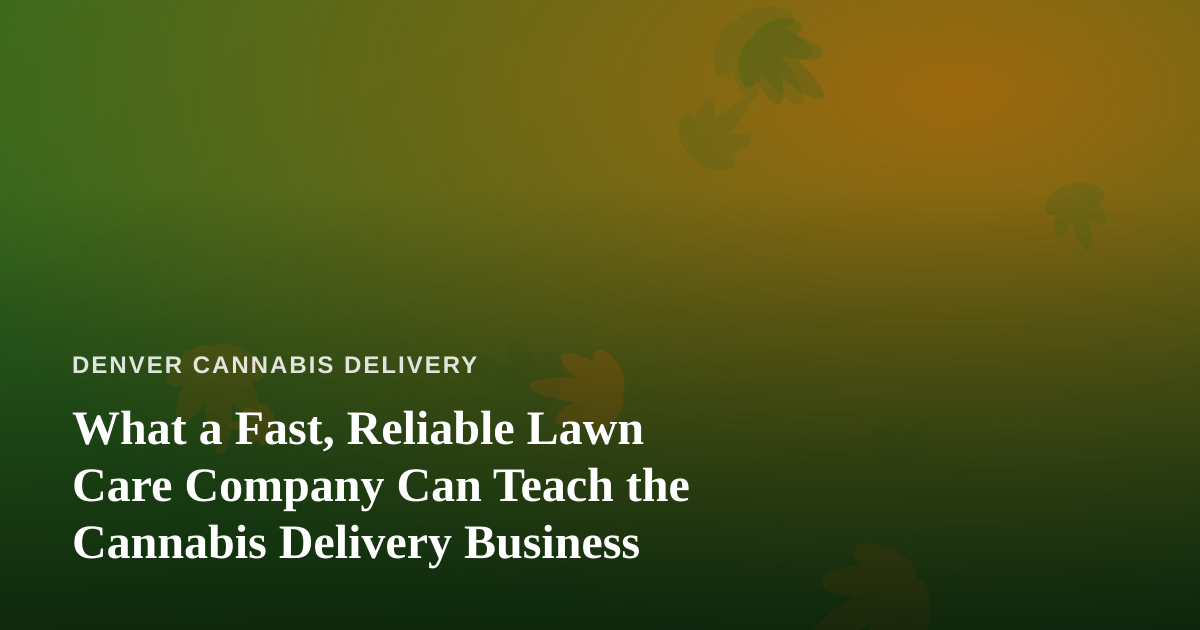 What a Fast, Reliable Lawn Care Company Can Teach the Cannabis Delivery Business