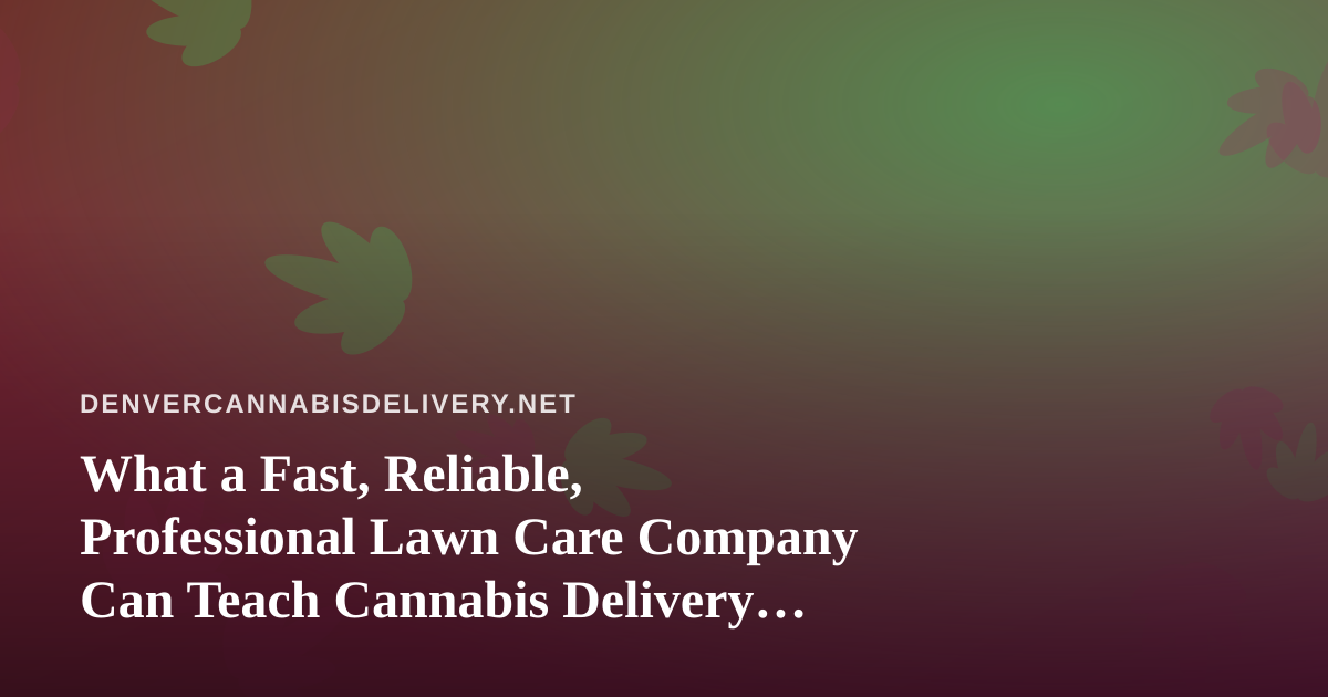 What a Fast, Reliable, Professional Lawn Care Company Can Teach Cannabis Delivery Services
