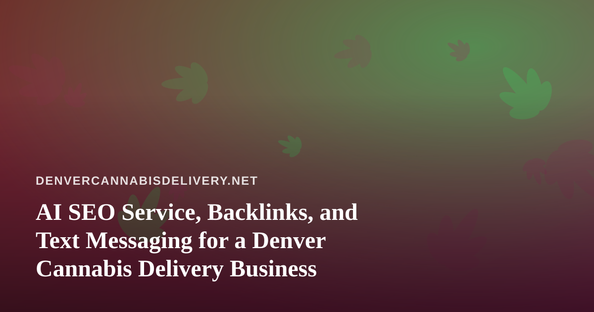 AI SEO Service, Backlinks, and Text Messaging for a Denver Cannabis Delivery Business