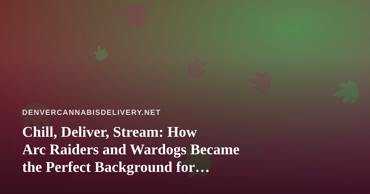 Chill, Deliver, Stream: How Arc Raiders and Wardogs Became the Perfect Background for Cannabis Delivery Downtime