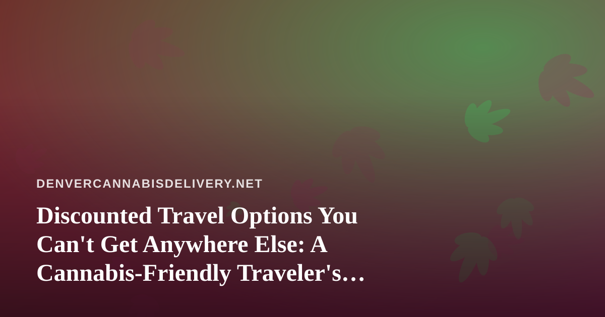 Discounted Travel Options You Can’t Get Anywhere Else: A Cannabis-Friendly Traveler’s Guide