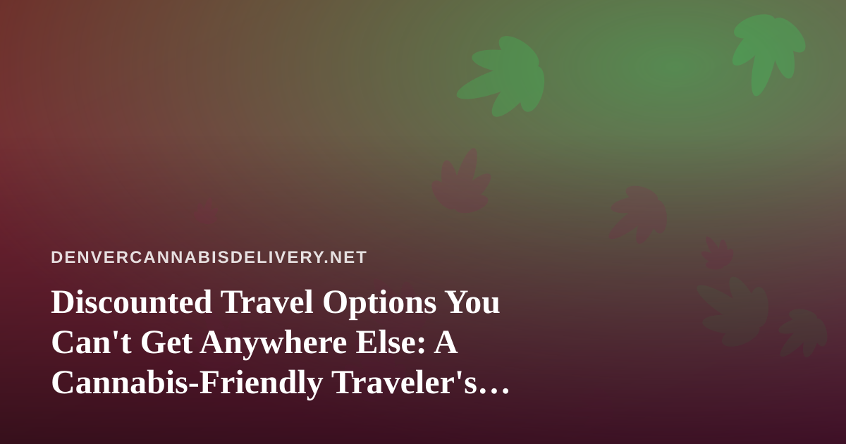 Discounted Travel Options You Can’t Get Anywhere Else: A Cannabis-Friendly Traveler’s Guide