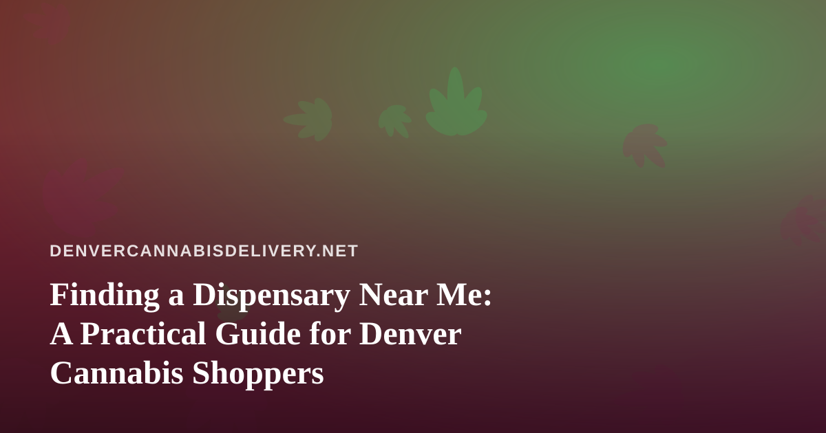 Finding a Dispensary Near Me: A Practical Guide for Denver Cannabis Shoppers