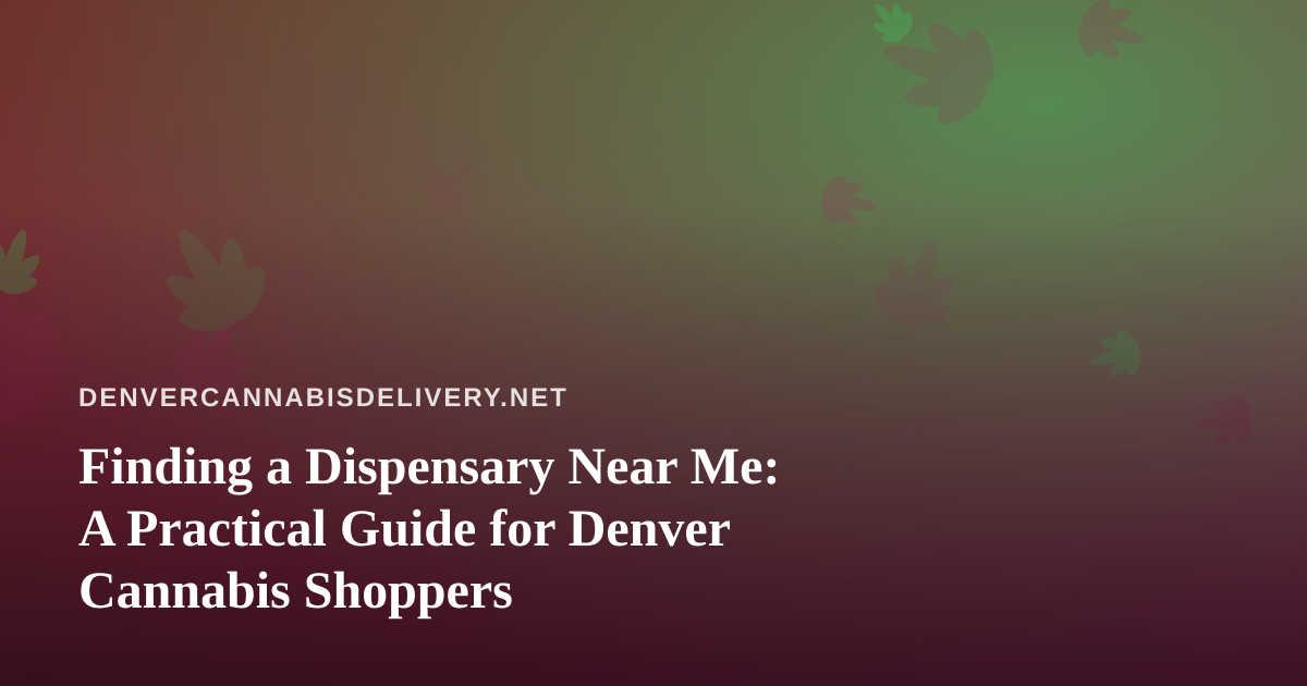 Finding a Dispensary Near Me: A Practical Guide for Denver Cannabis Shoppers