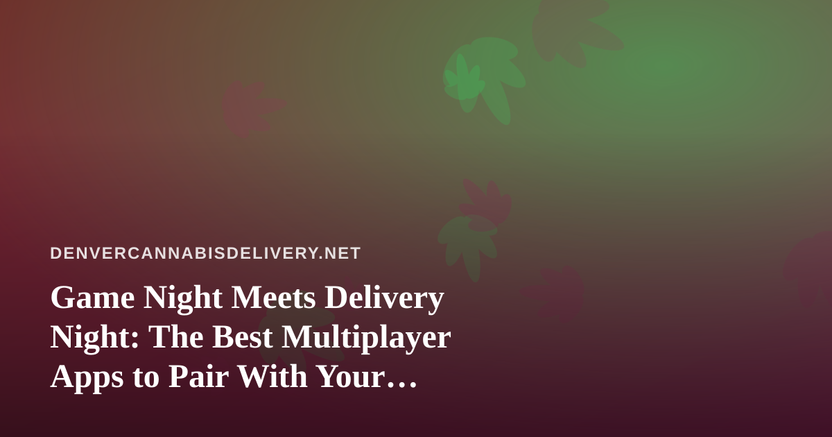 Game Night Meets Delivery Night: The Best Multiplayer Apps to Pair With Your Cannabis Order