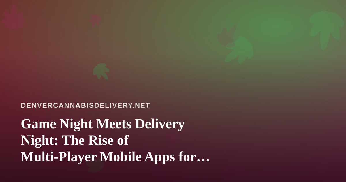 Game Night Meets Delivery Night: The Rise of Multi-Player Mobile Apps for Cannabis Social Sessions