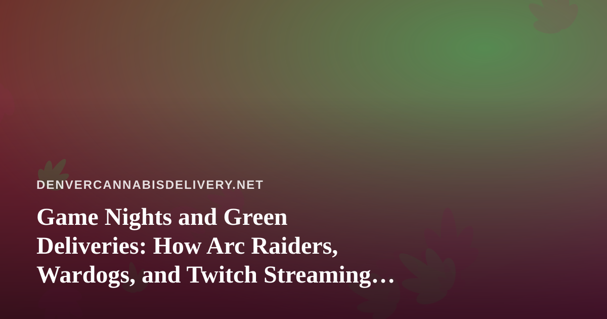 Game Nights and Green Deliveries: How Arc Raiders, Wardogs, and Twitch Streaming Pair With Denver’s Cannabis Scene