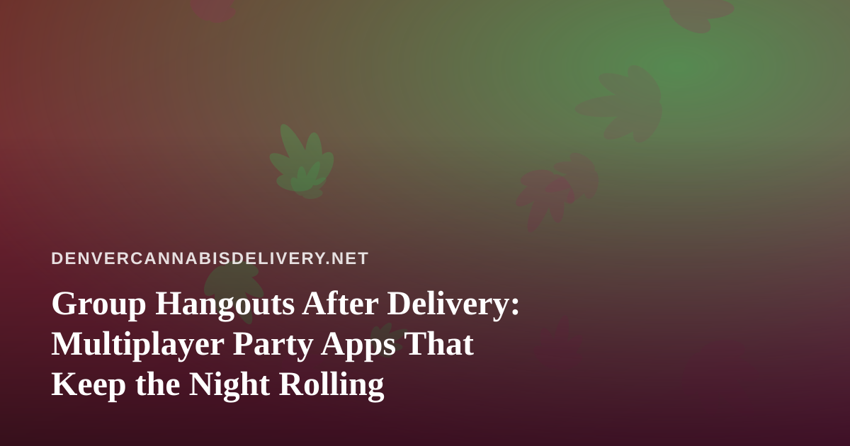 Group Hangouts After Delivery: Multiplayer Party Apps That Keep the Night Rolling