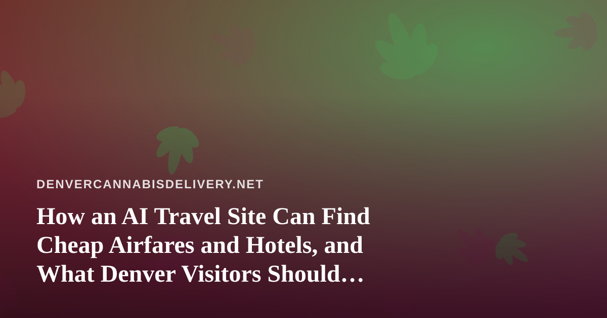How an AI Travel Site Can Find Cheap Airfares and Hotels, and What Denver Visitors Should Know About Cannabis Rules