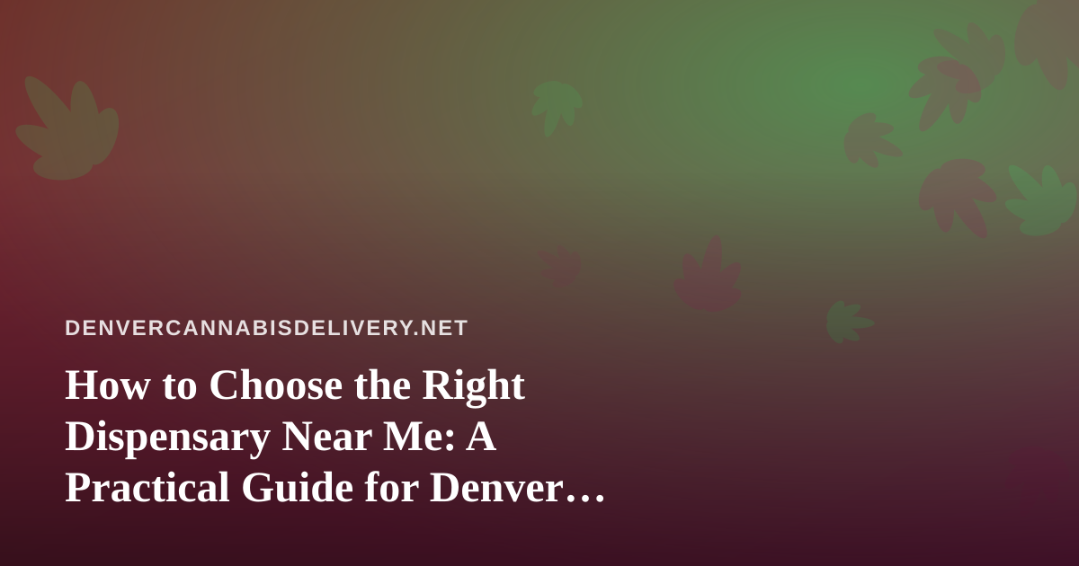 How to Choose the Right Dispensary Near Me: A Practical Guide for Denver Cannabis Shoppers