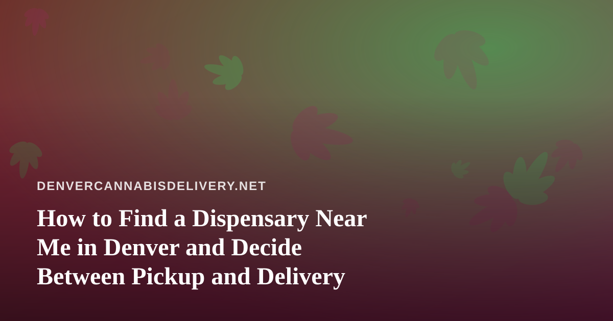 How to Find a Dispensary Near Me in Denver and Decide Between Pickup and Delivery