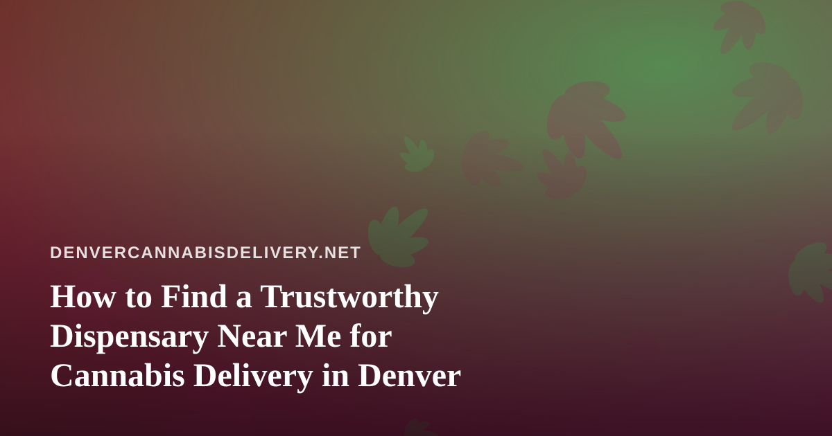 How to Find a Trustworthy Dispensary Near Me for Cannabis Delivery in Denver