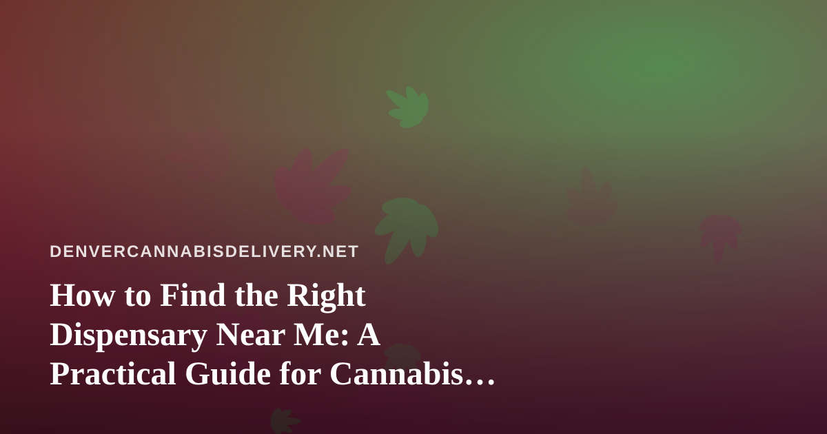 How to Find the Right Dispensary Near Me: A Practical Guide for Cannabis Shoppers
