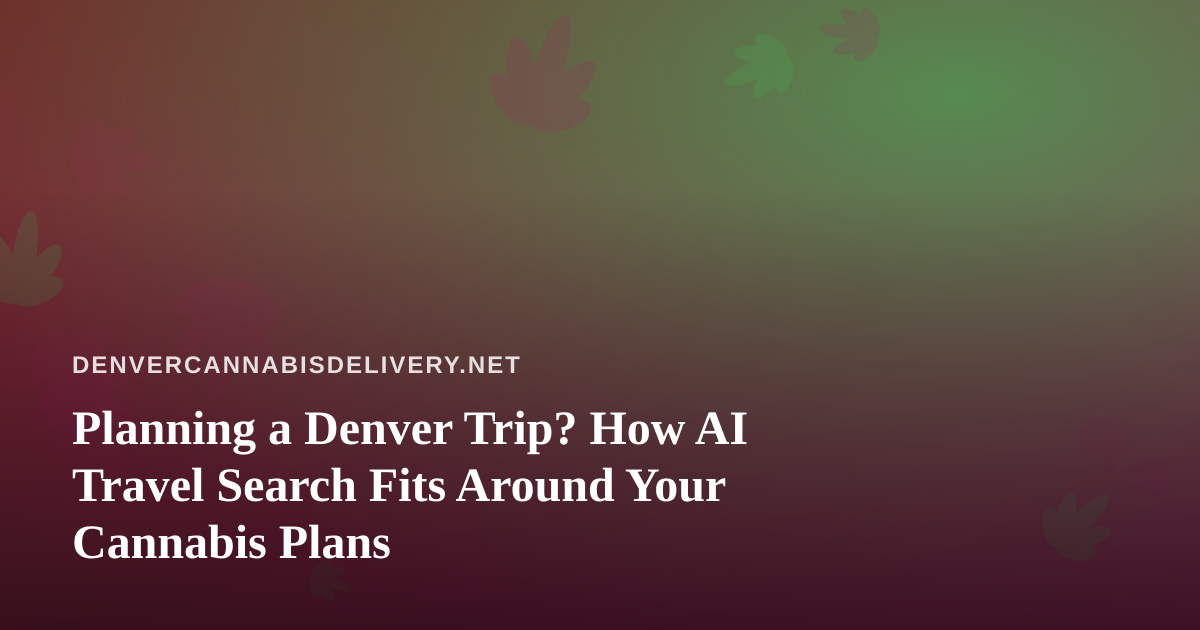 Planning a Denver Trip? How AI Travel Search Fits Around Your Cannabis Plans