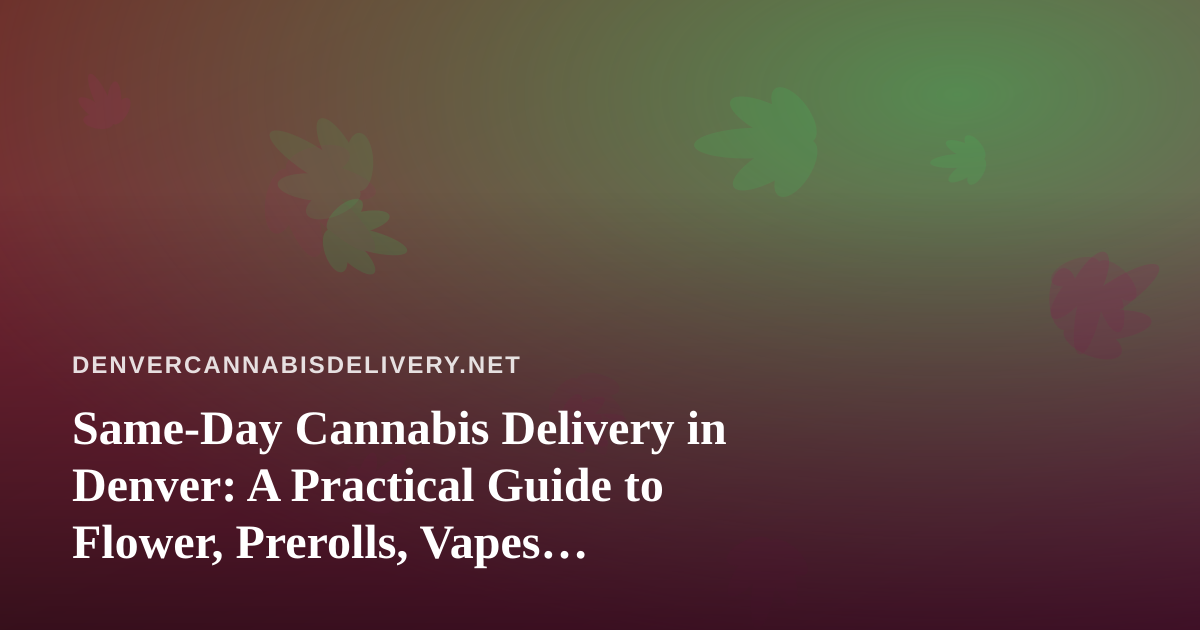 Same-Day Cannabis Delivery in Denver: A Practical Guide to Flower, Prerolls, Vapes, Edibles, and Concentrates