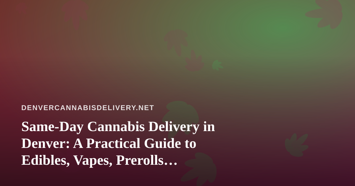 Same-Day Cannabis Delivery in Denver: A Practical Guide to Edibles, Vapes, Prerolls, Flower, and Concentrates