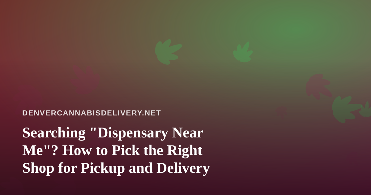 Searching “Dispensary Near Me”? How to Pick the Right Shop for Pickup and Delivery