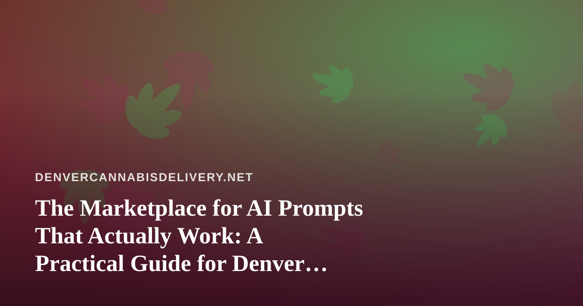 The Marketplace for AI Prompts That Actually Work: A Practical Guide for Denver Cannabis Delivery Teams
