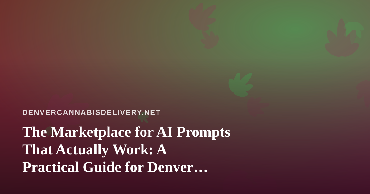 The Marketplace for AI Prompts That Actually Work: A Practical Guide for Denver Cannabis Delivery Teams