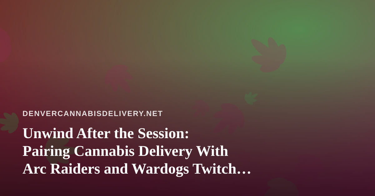 Unwind After the Session: Pairing Cannabis Delivery With Arc Raiders and Wardogs Twitch Streams