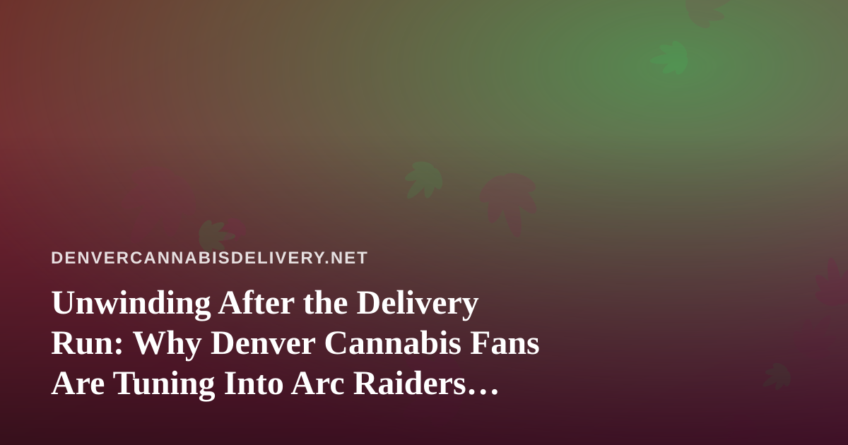 Unwinding After the Delivery Run: Why Denver Cannabis Fans Are Tuning Into Arc Raiders Streams
